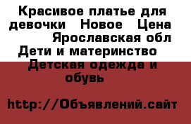 Красивое платье для девочки . Новое › Цена ­ 1 000 - Ярославская обл. Дети и материнство » Детская одежда и обувь   
